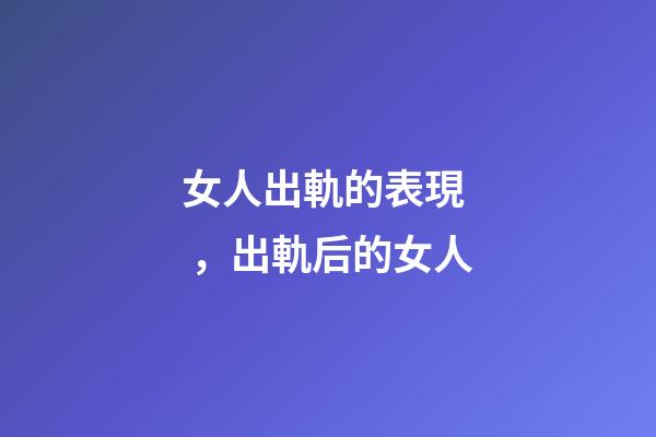 女人出軌的表現，出軌后的女人